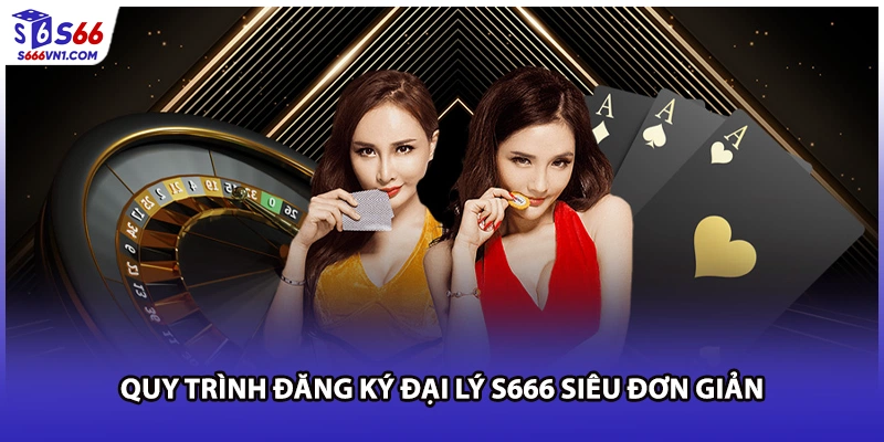 Quy trình đăng ký đại lý S666 siêu đơn giản